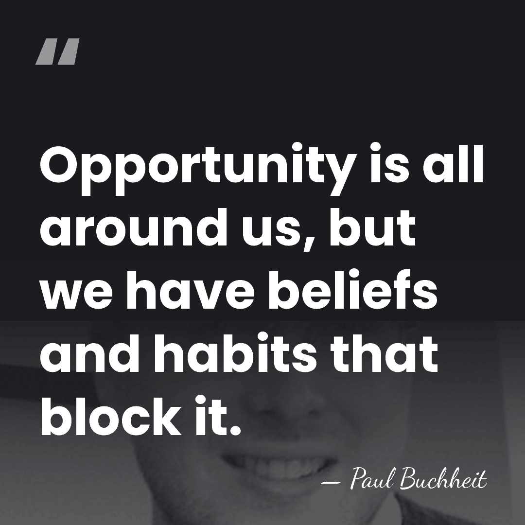 Opportunity is all around us, but we have beliefs and habits that&hellip; - Paul Buchheit