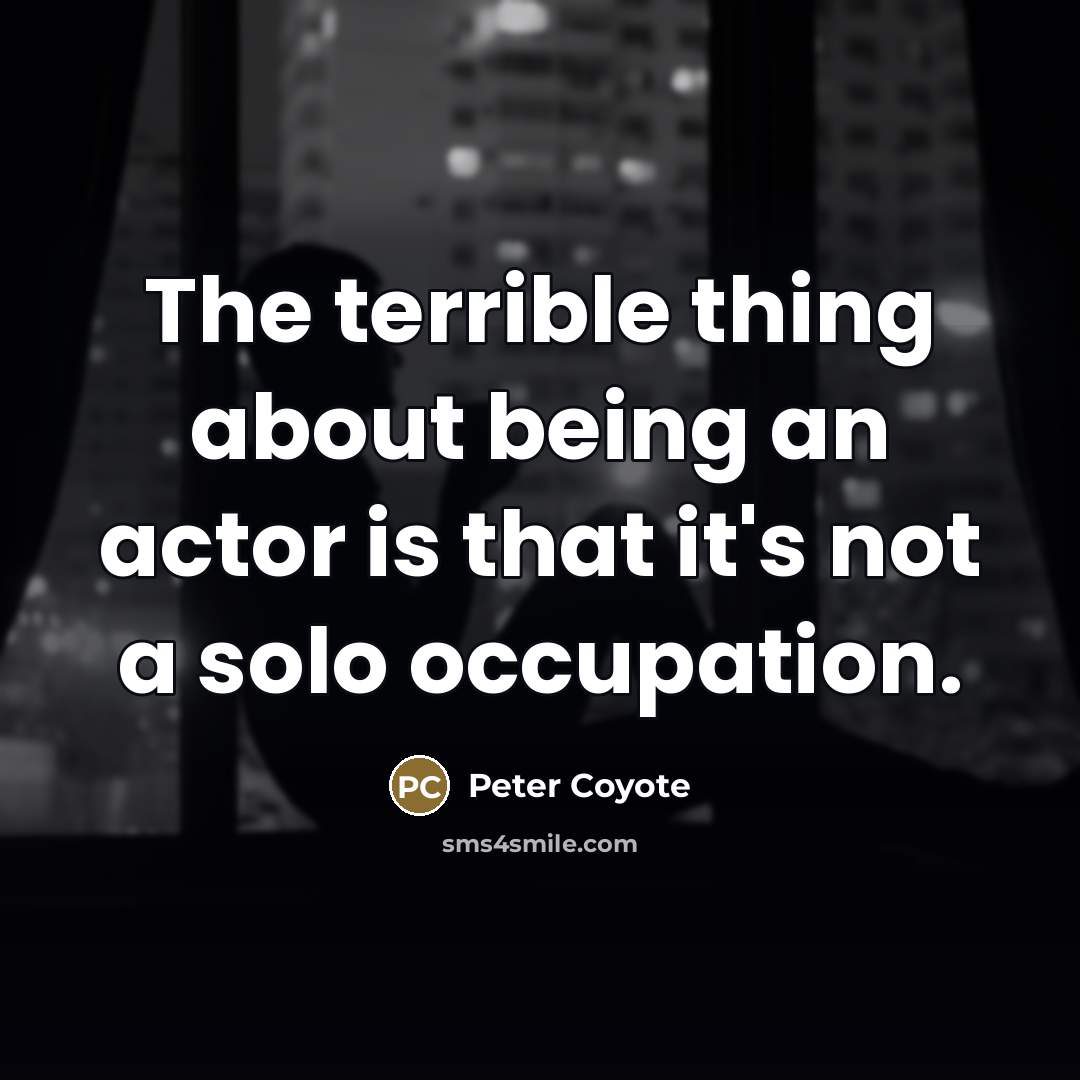 “The terrible thing about being an actor is that it's…” quote by Peter Coyote