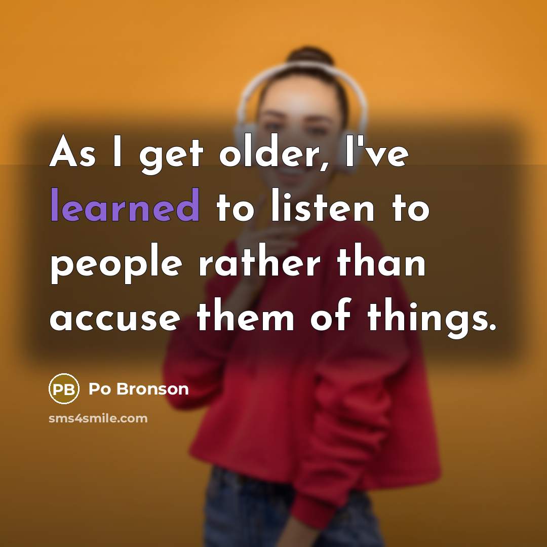 “As I get older, I've learned to listen to people…” quote by Po Bronson