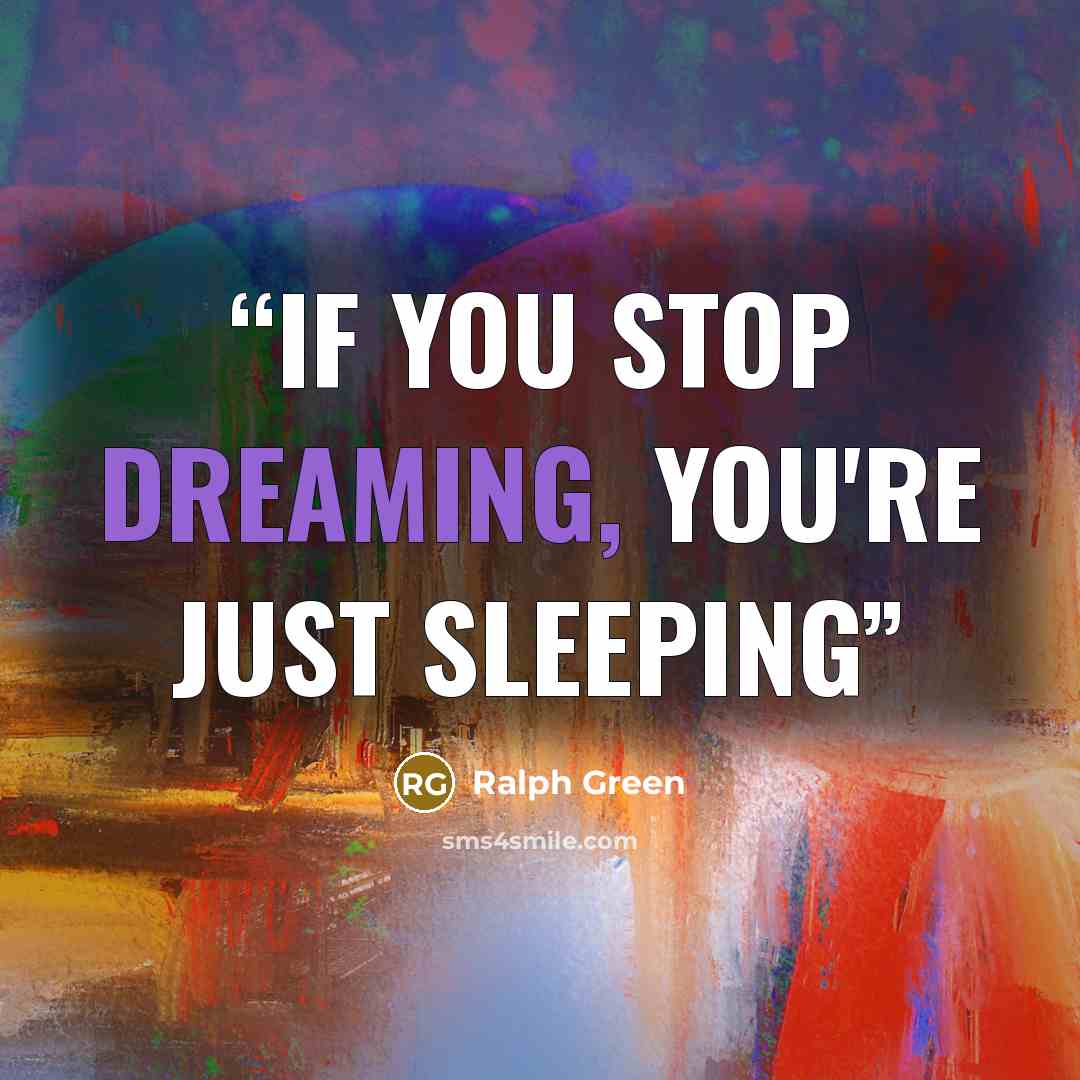 “if you stop dreaming, you're just sleeping” quote by Ralph Green