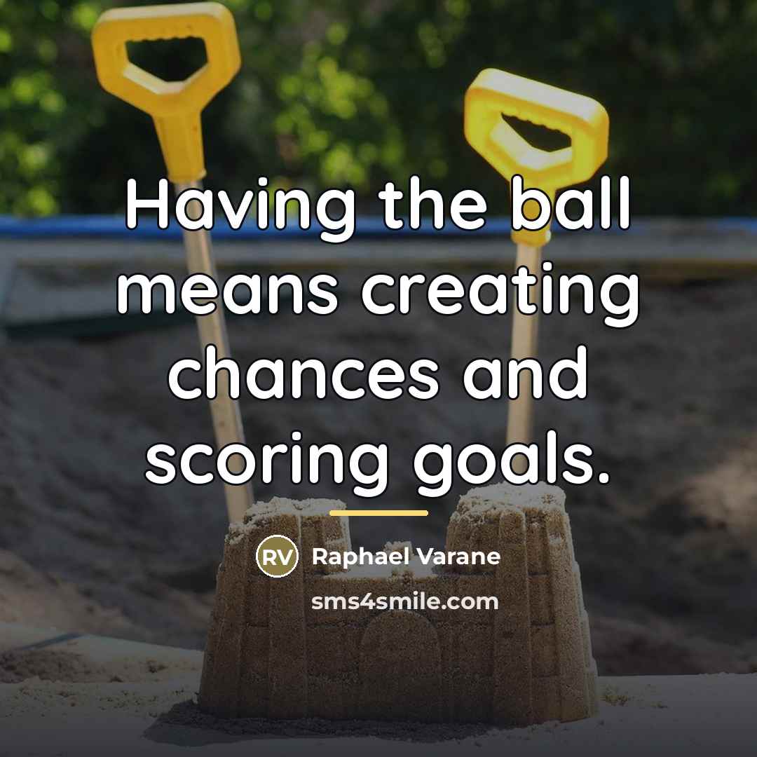 “Having the ball means creating chances and scoring goals.…” quote by Raphael Varane