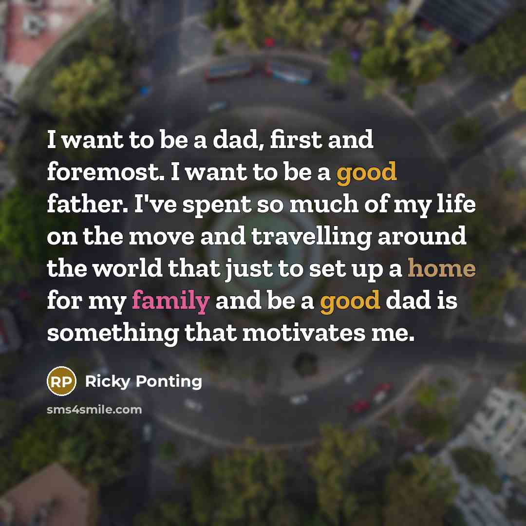 “I want to be a dad, first and foremost. I…” quote by Ricky Ponting
