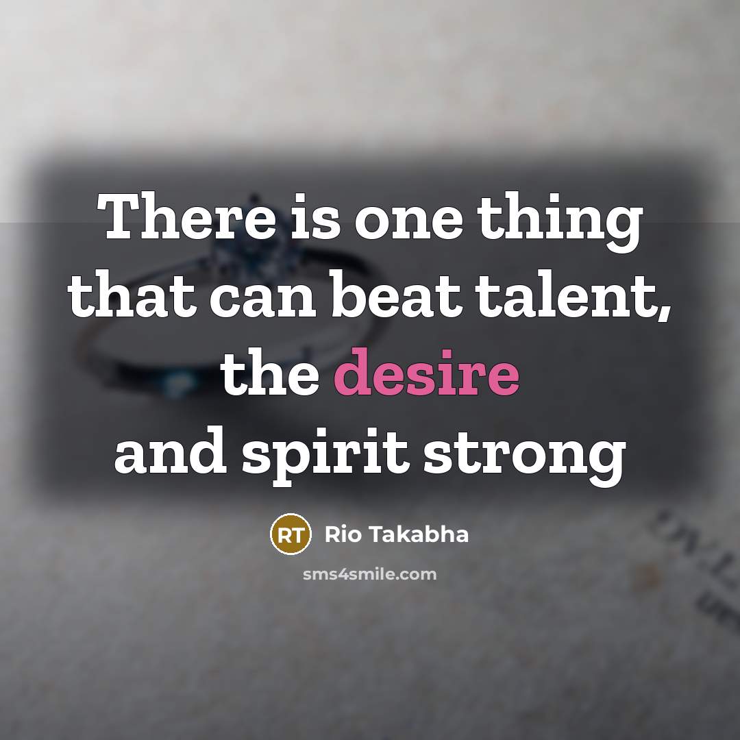 “There is one thing that can beat talent, the desire…” quote by Rio Takabha