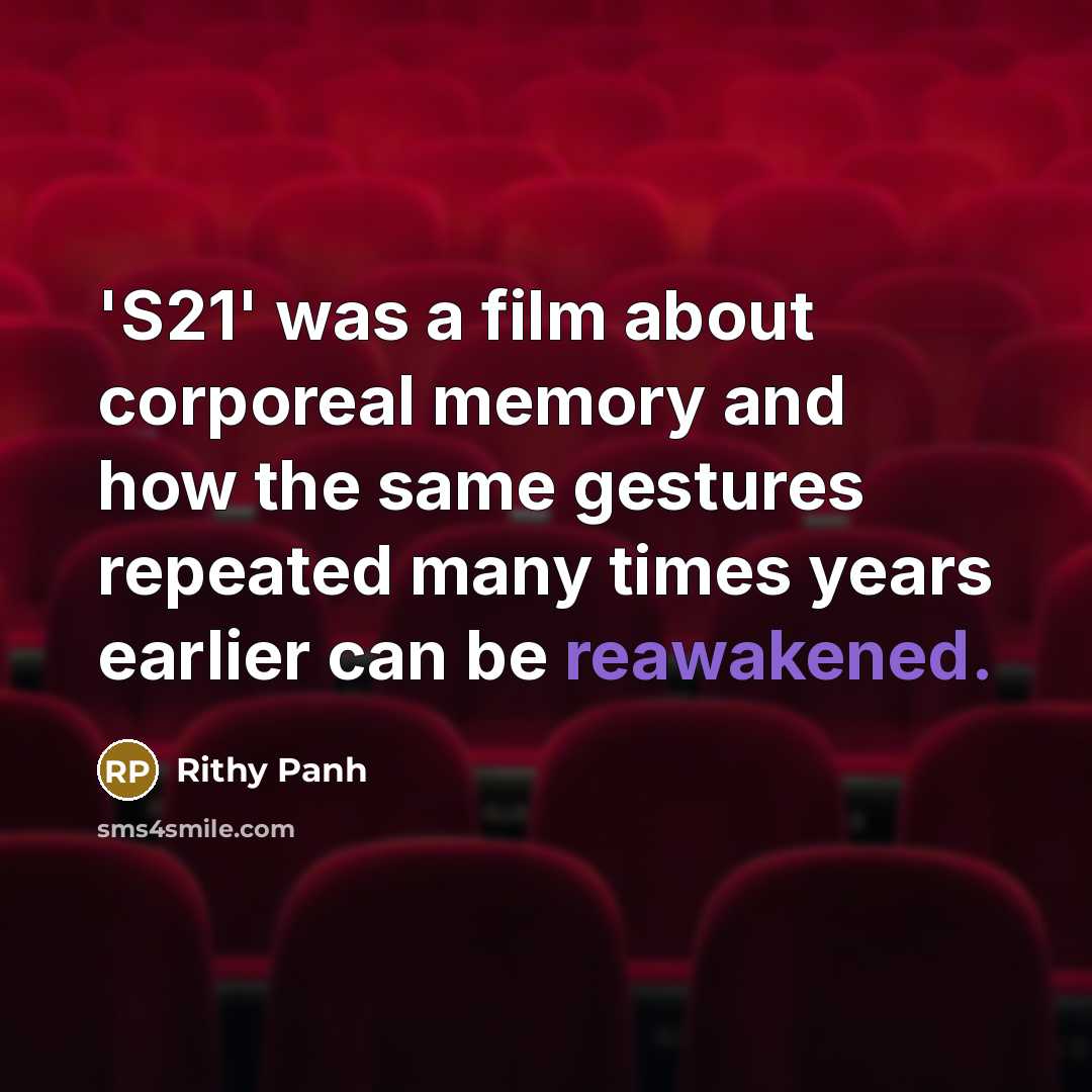 “'S21' was a film about corporeal memory and how the…” quote by Rithy Panh