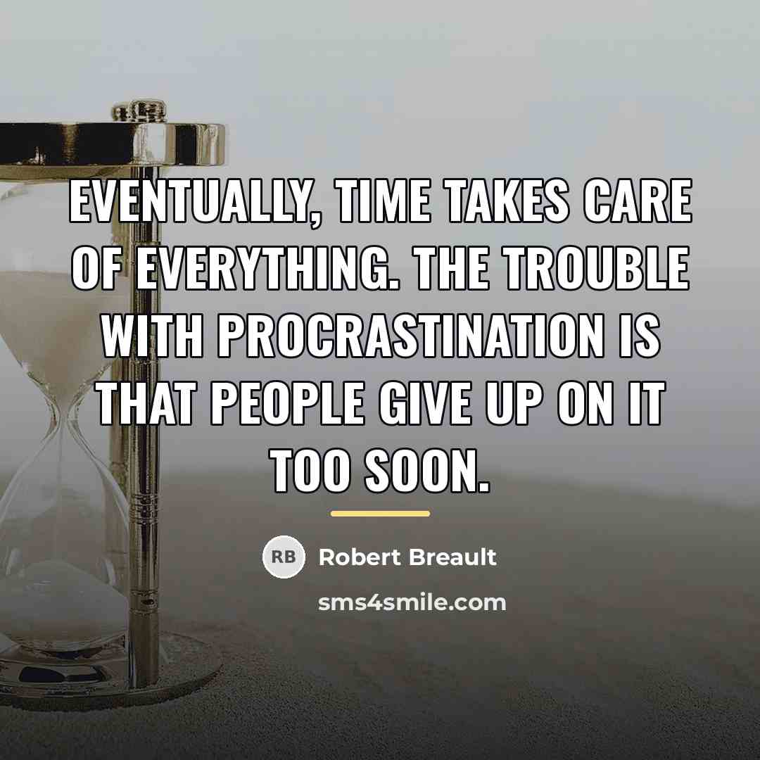 “Eventually, time takes care of everything. The trouble with procrastination…” quote by Robert Breault