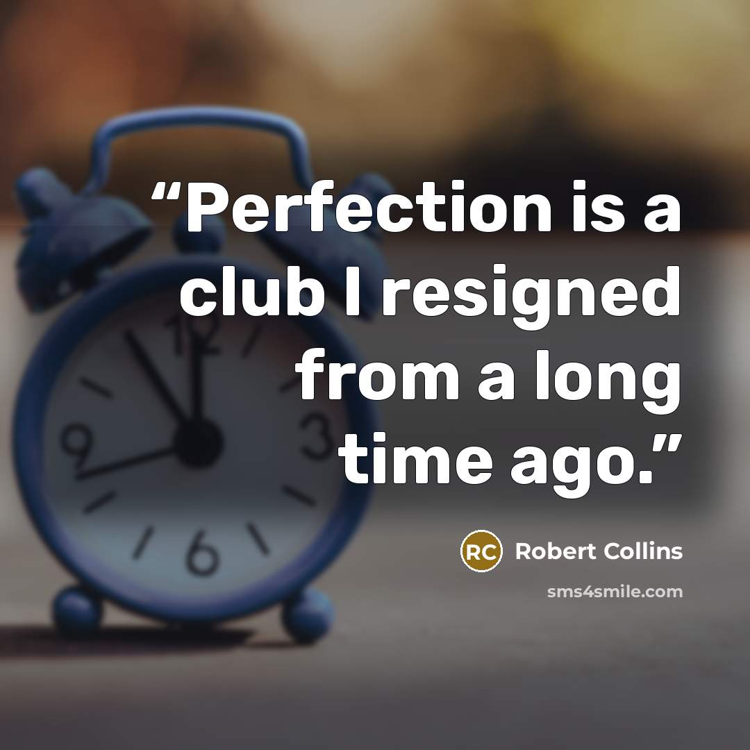 “Perfection is a club I resigned from a long time ago.” quote by Robert Collins