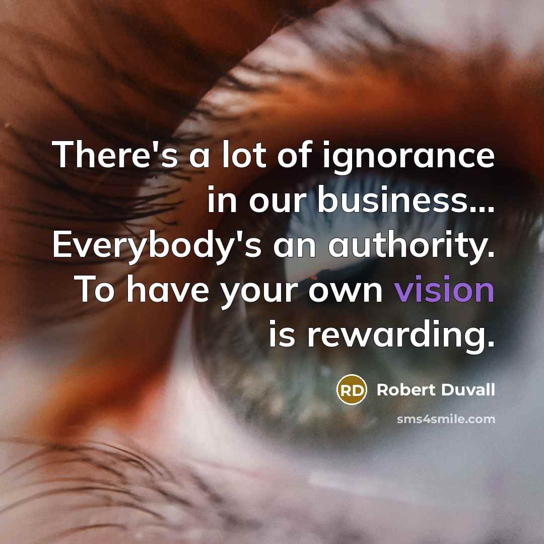 “There's a lot of ignorance in our business... Everybody's an…” quote by Robert Duvall