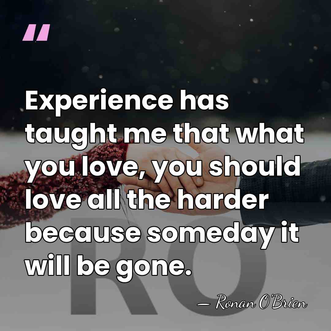Experience has taught me that what you love, you should love all&hellip; - Ronan O'Brien