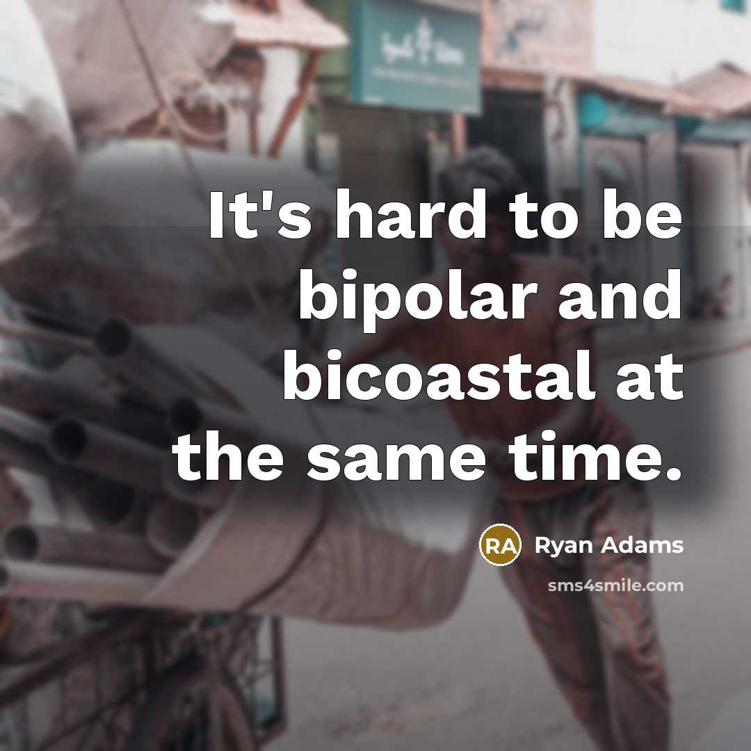 “It's hard to be bipolar and bicoastal at the same…” quote by Ryan Adams