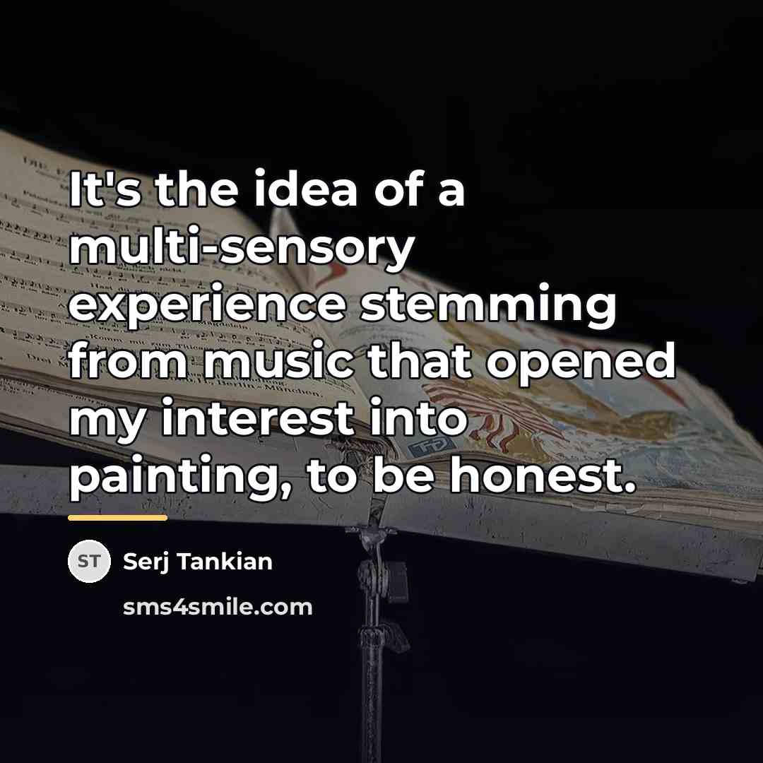 “It's the idea of a multi-sensory experience stemming from music…” quote by Serj Tankian