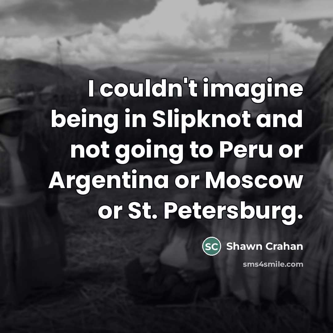 “I couldn't imagine being in Slipknot and not going to…” quote by Shawn Crahan