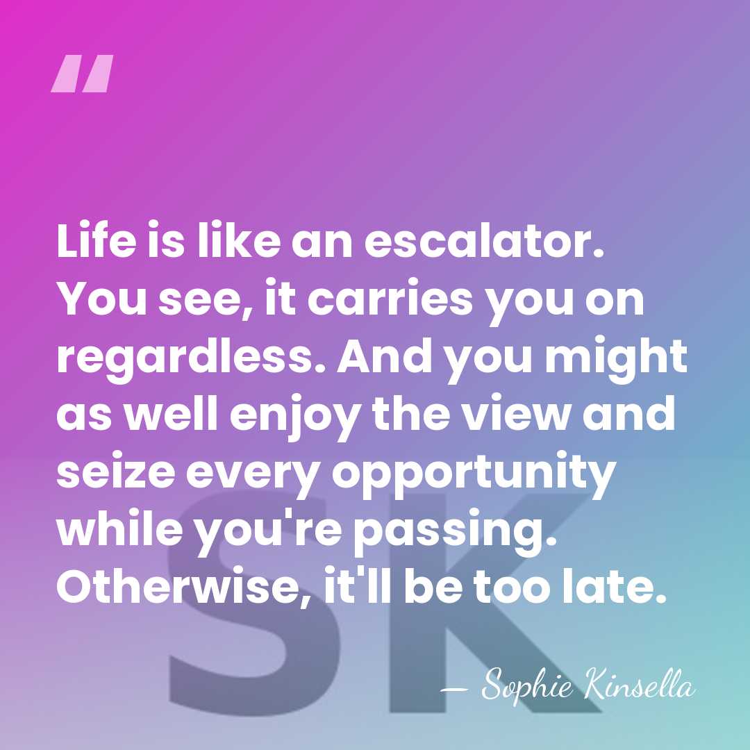 Life is like an escalator. You see, it carries you on regardless.&hellip; - Sophie Kinsella