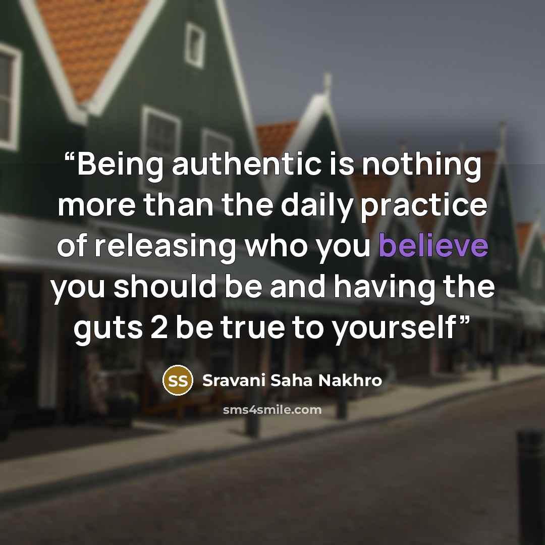 “Being authentic is nothing more than the daily practice of releasing who you believe you should be and having the guts 2 be true to yourself” quote by Sravani Saha Nakhro