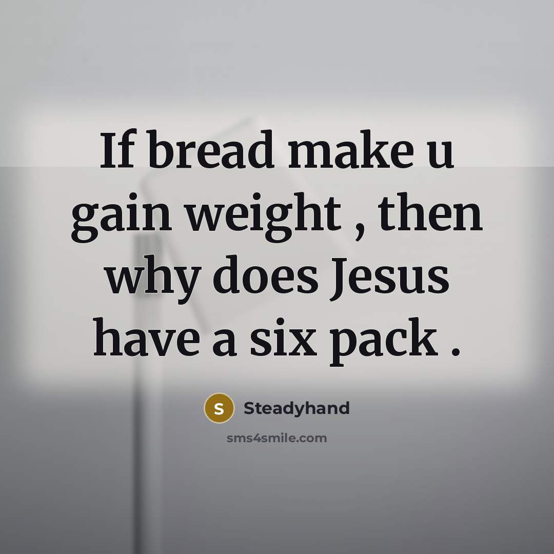 “If bread make u gain weight , then why does Jesus have a six pack .” quote by Steadyhand