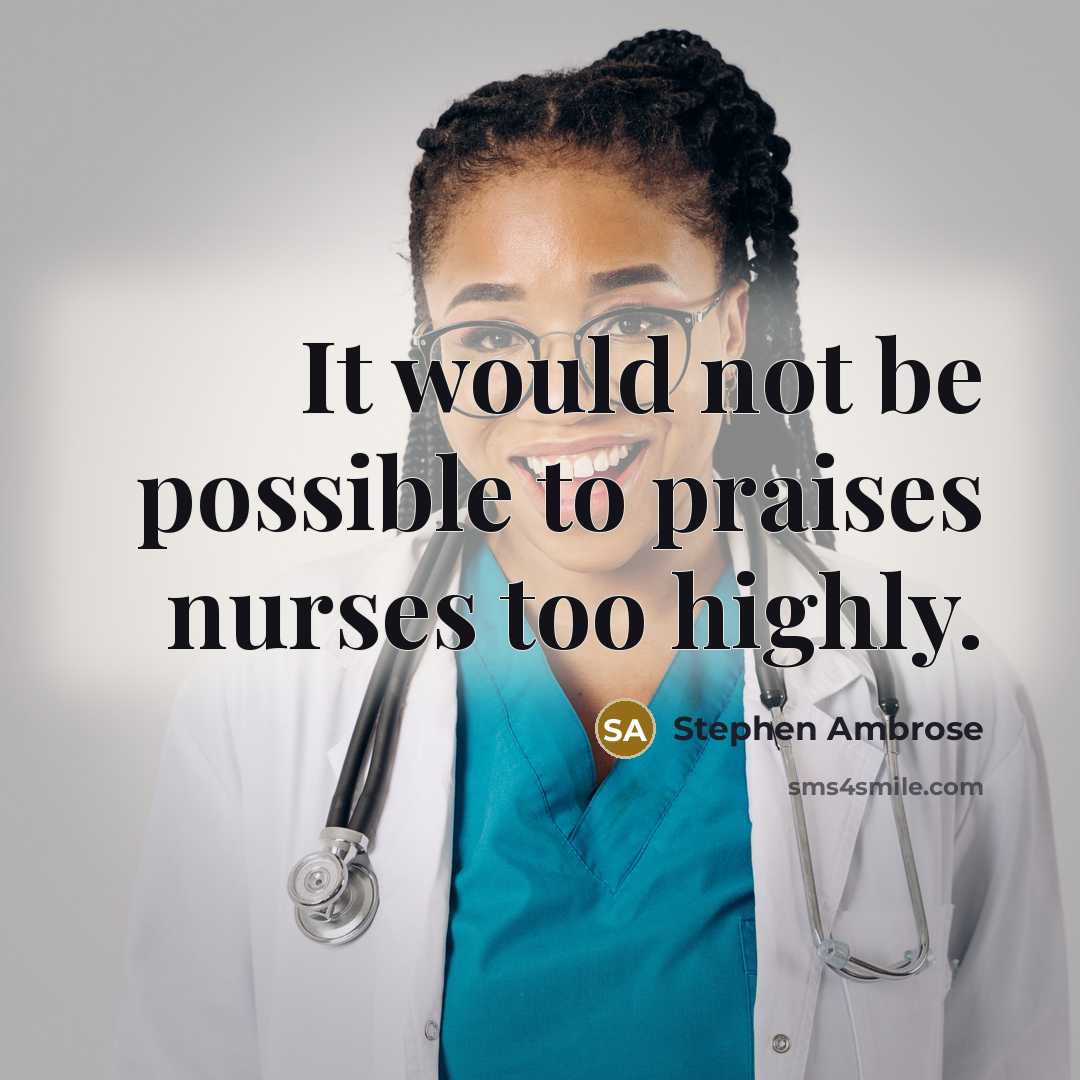 “It would not be possible to praises nurses too highly.…” quote by Stephen Ambrose