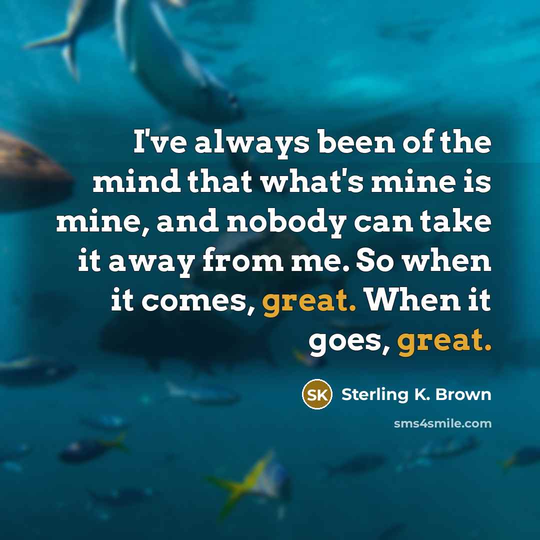 “I've always been of the mind that what's mine is…” quote by Sterling K. Brown