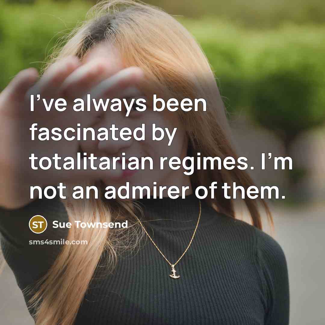 “I've always been fascinated by totalitarian regimes. I'm not an…” quote by Sue Townsend