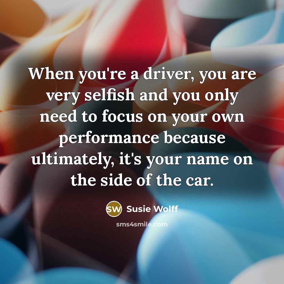 “When you're a driver, you are very selfish and you…” quote by Susie Wolff