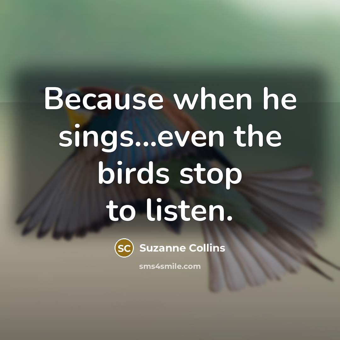 “Because when he sings...even the birds stop to listen.…” quote by Suzanne Collins