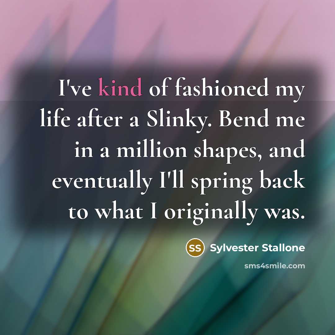 “I've kind of fashioned my life after a Slinky. Bend…” quote by Sylvester Stallone