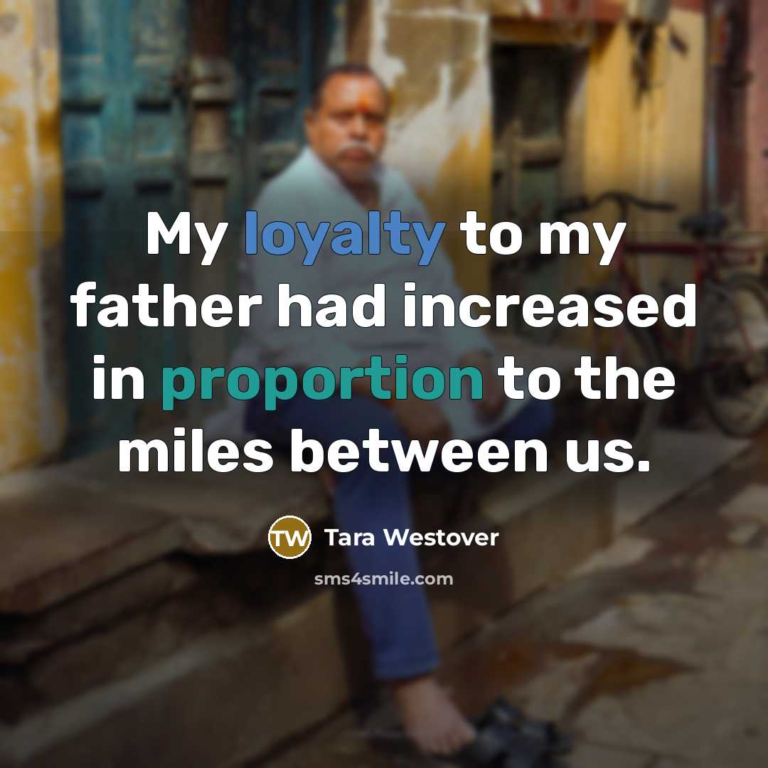 “My loyalty to my father had increased in proportion to…” quote by Tara Westover