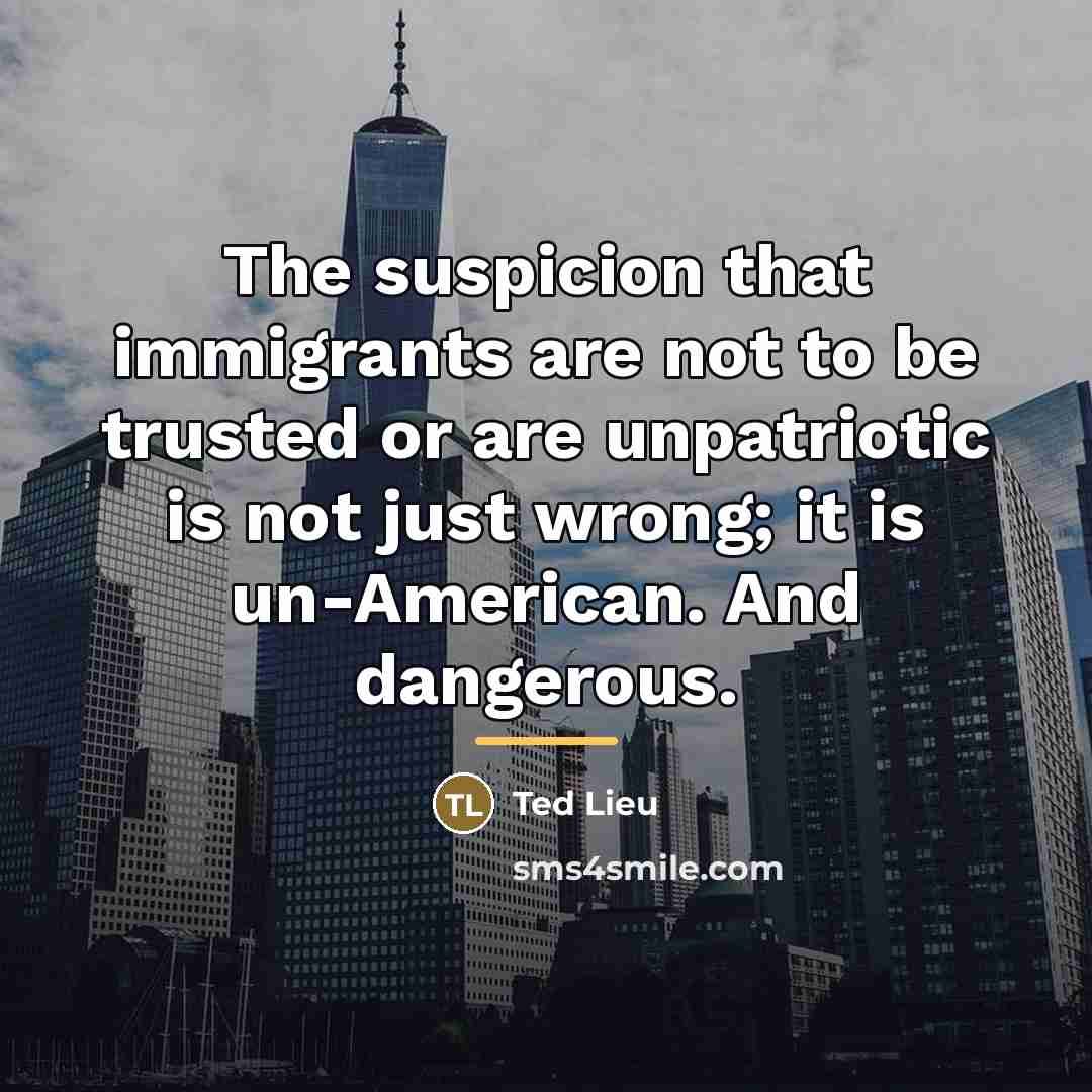 “The suspicion that immigrants are not to be trusted or…” quote by Ted Lieu