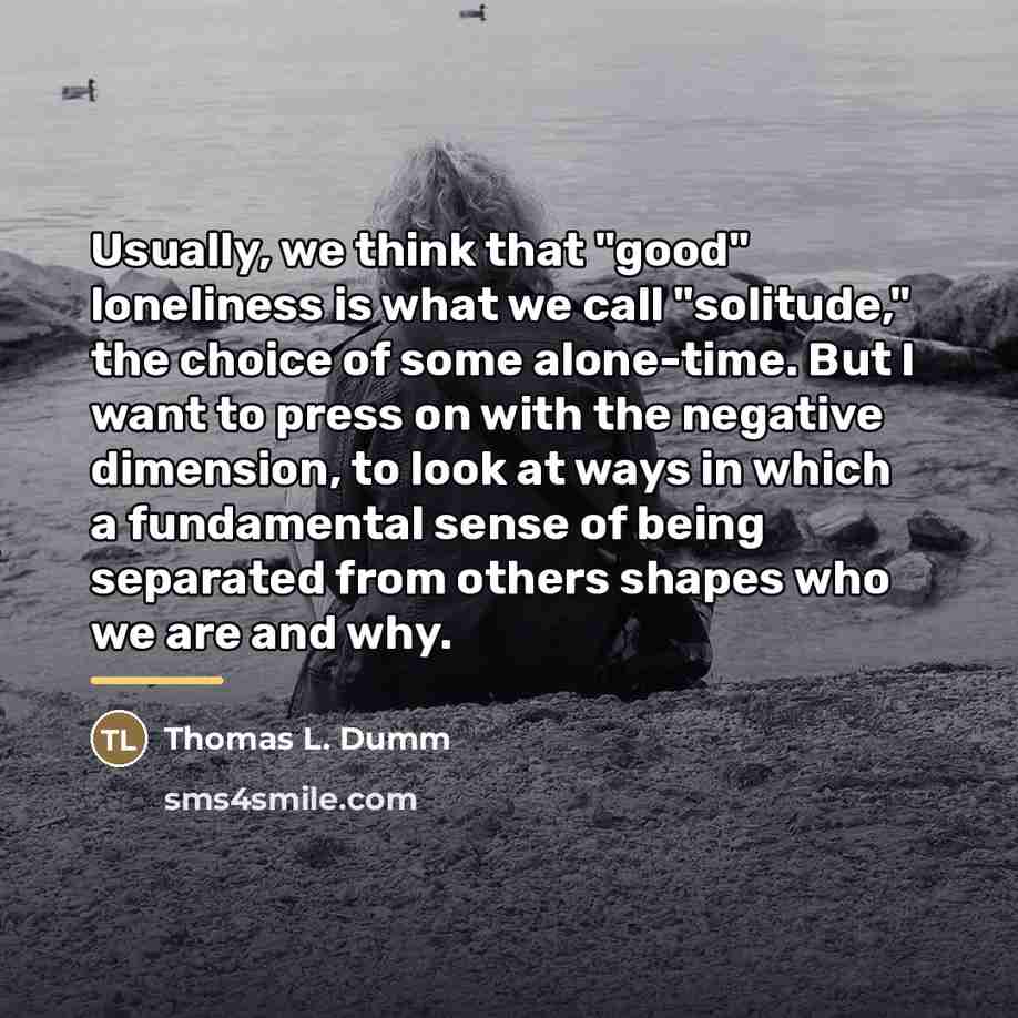 “Usually, we think that "good" loneliness is what we call…” quote by Thomas L. Dumm