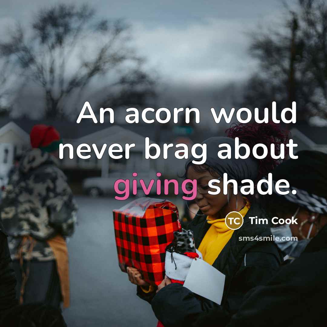 “An acorn would never brag about giving shade.” quote by Tim Cook