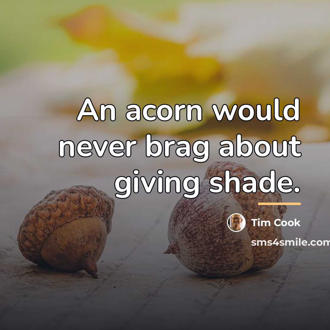 “An acorn would never brag about giving shade.…” quote by Tim Cook