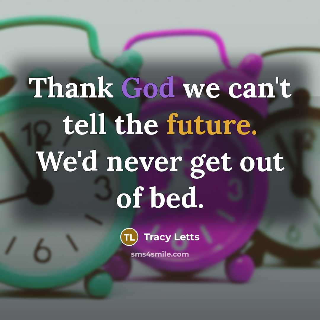 “Thank God we can't tell the future. We'd never get…” quote by Tracy Letts