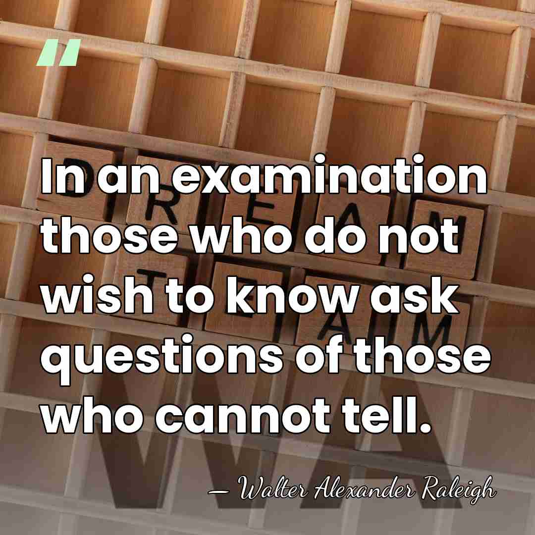 In an examination those who do not wish to know ask questions&hellip; - Walter Alexander Raleigh