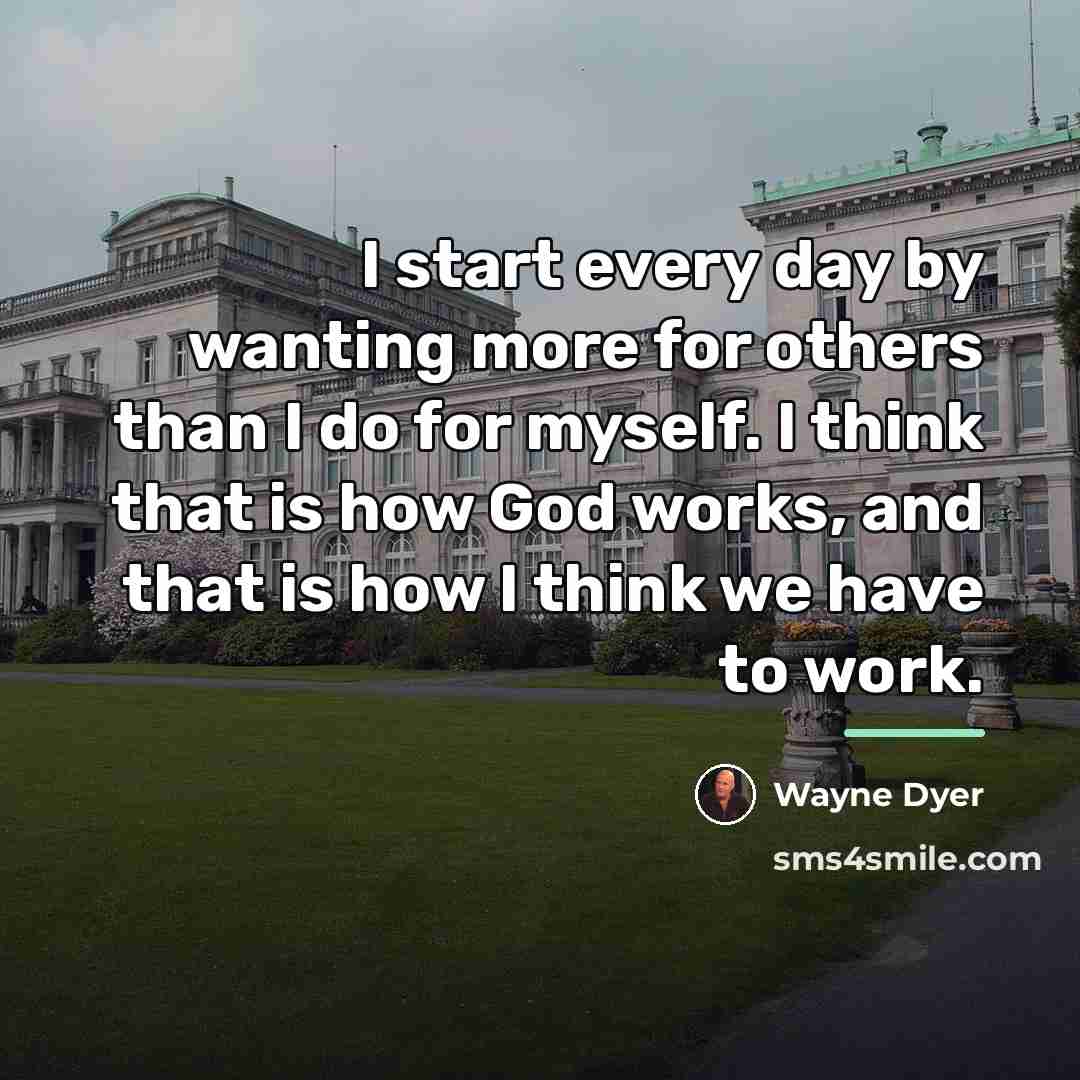 “I start every day by wanting more for others than…” quote by Wayne Dyer