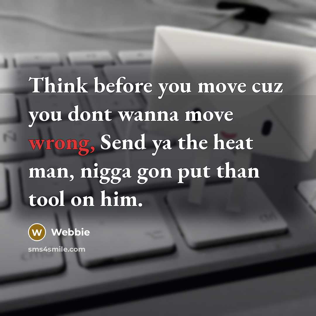 “Think before you move cuz you dont wanna move wrong, Send ya the heat man, nigga gon put than tool on him.” quote by Webbie