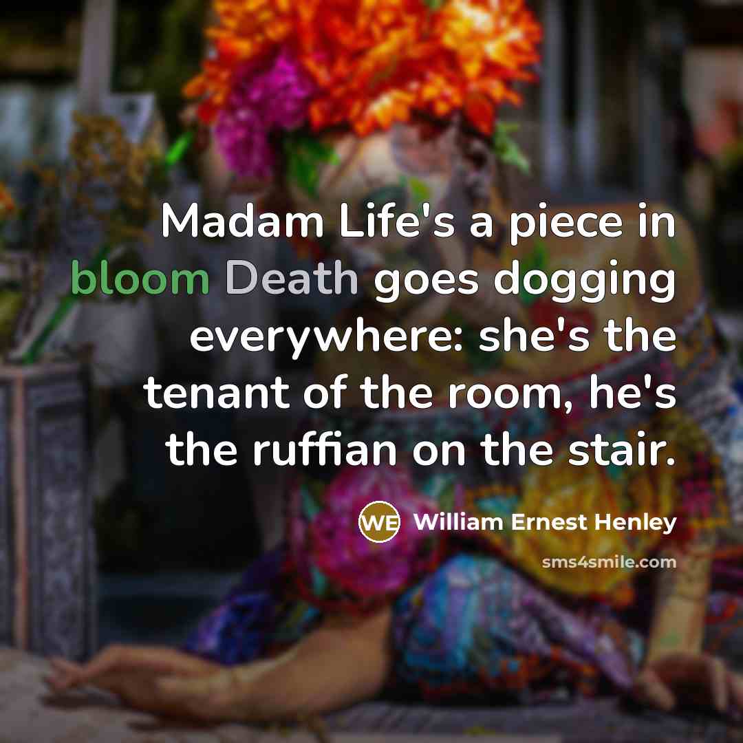 “Madam Life's a piece in bloom Death goes dogging everywhere:…” quote by William Ernest Henley