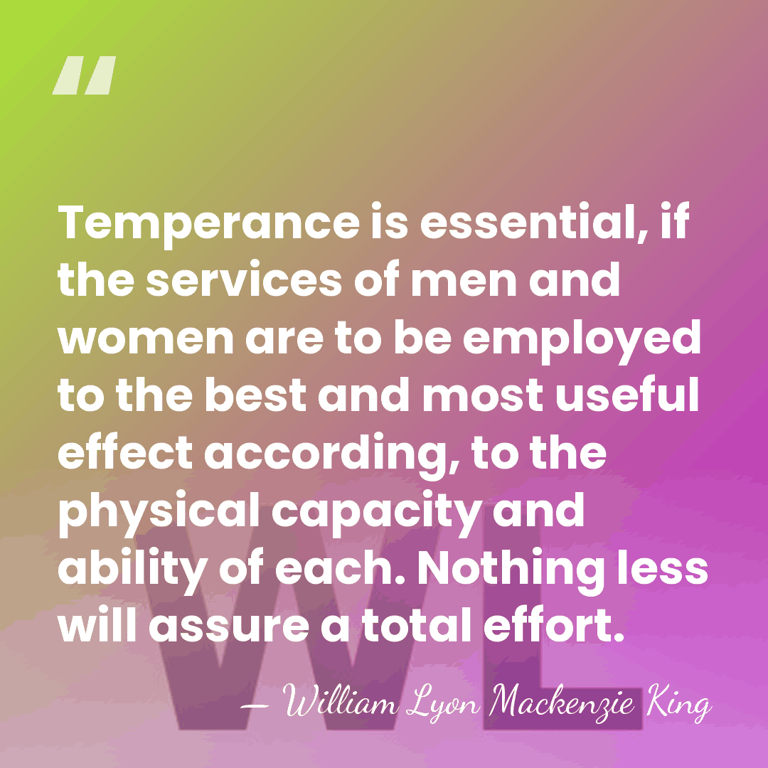 Temperance is essential, if the services of men and women are to&hellip; - William Lyon Mackenzie King