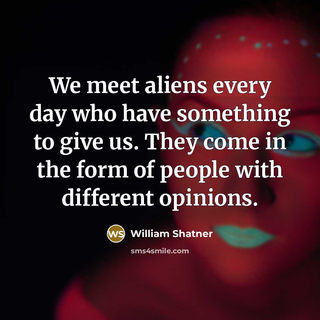 “We meet aliens every day who have something to give…” quote by William Shatner