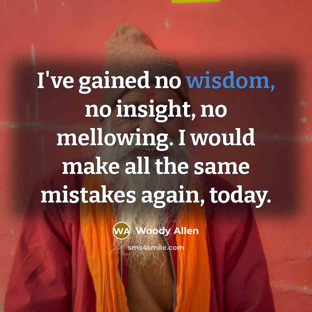 “I've gained no wisdom, no insight, no mellowing. I would…” quote by Woody Allen