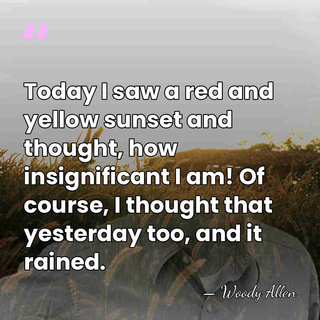 Today I saw a red and yellow sunset and thought, how insignificant&hellip; - Woody Allen