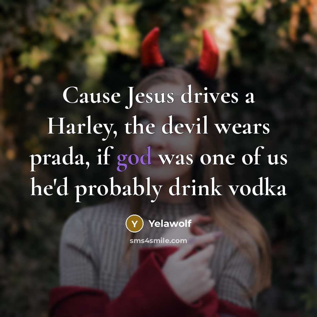 “Cause Jesus drives a Harley, the devil wears prada, if god was one of us he'd probably drink vodka” quote by Yelawolf