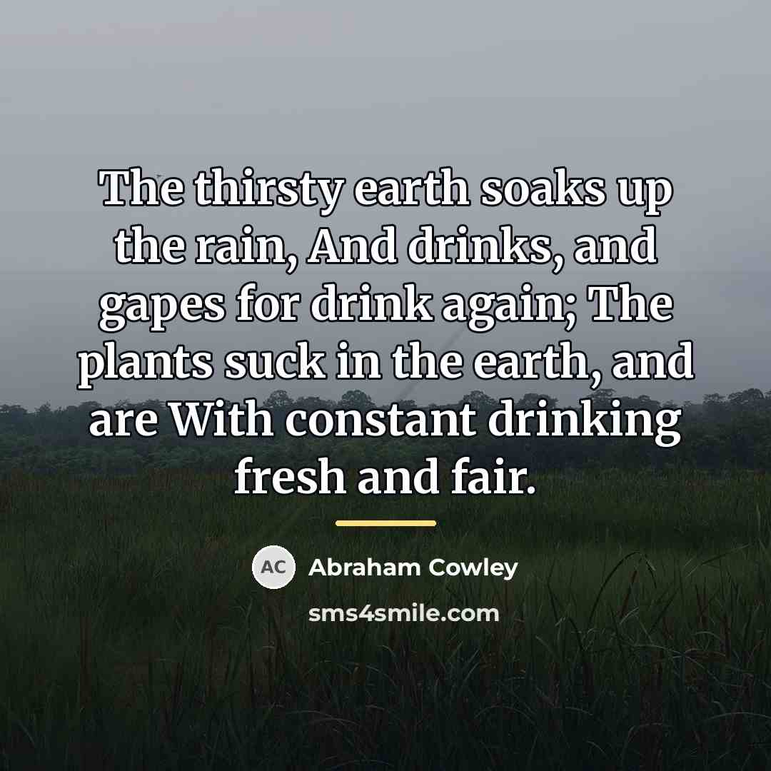 “The thirsty earth soaks up the rain, And drinks, and…” quote by Abraham Cowley