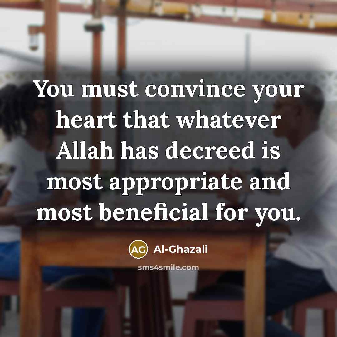 “You must convince your heart that whatever Allah has decreed is most appropriate and most beneficial for you.” quote by Al-Ghazali