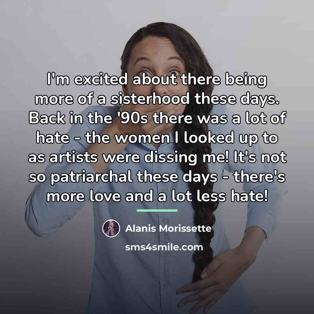 “I'm excited about there being more of a sisterhood these…” quote by Alanis Morissette