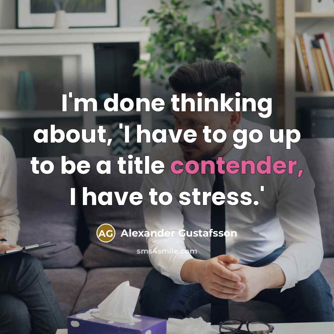 “I'm done thinking about, 'I have to go up to be a title contender, I have to stress.'” quote by Alexander Gustafsson