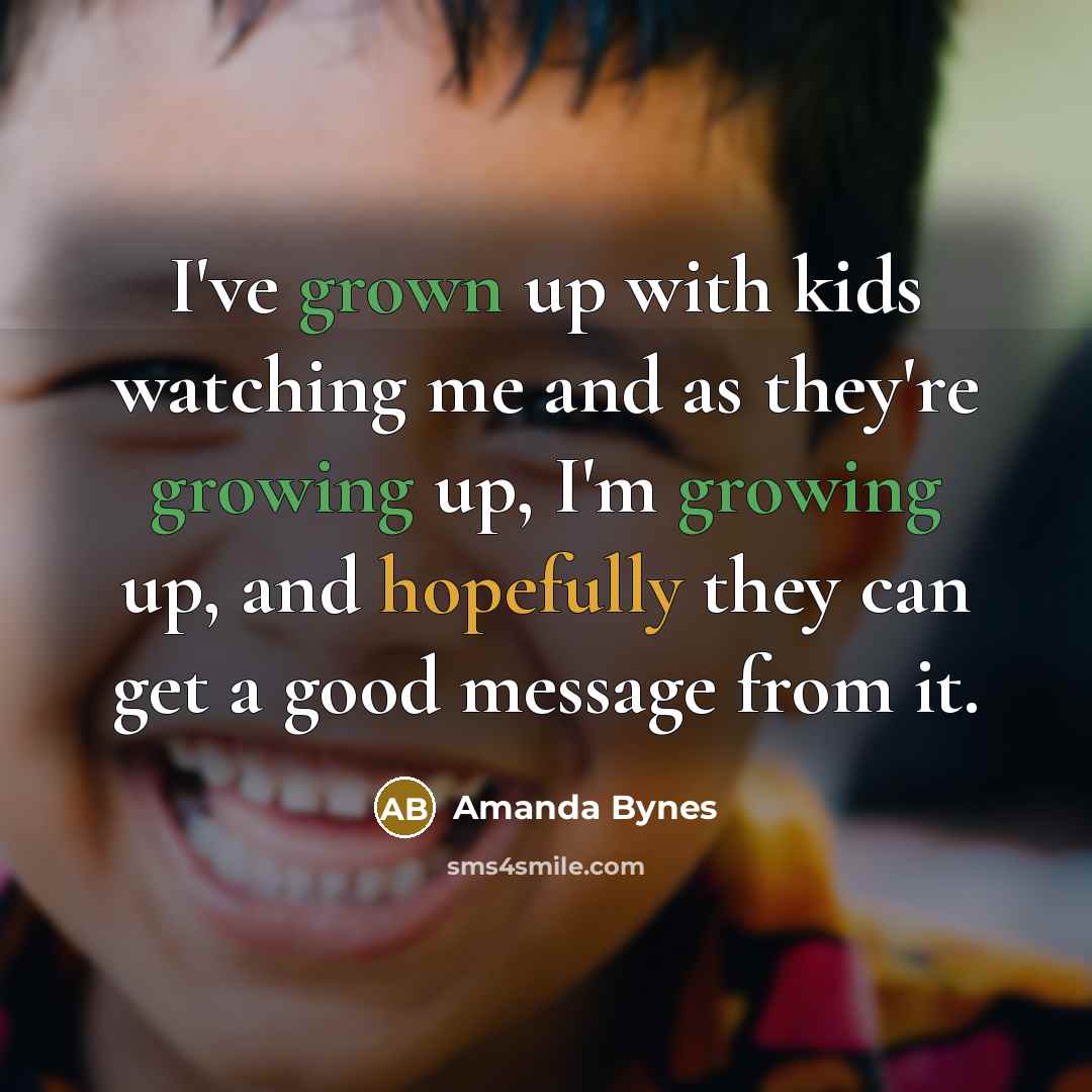 “I've grown up with kids watching me and as they're…” quote by Amanda Bynes