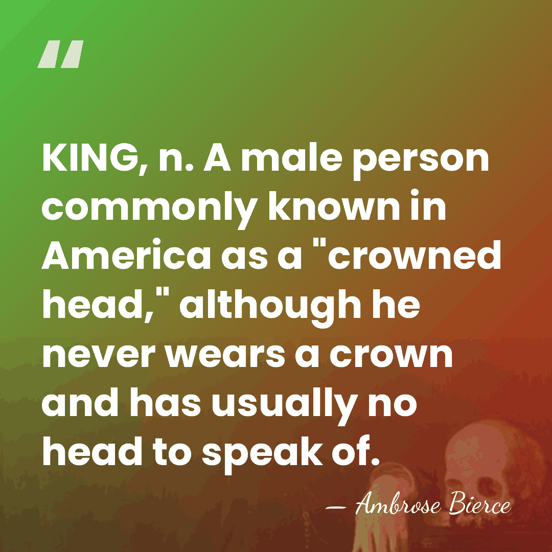 KING, n. A male person commonly known in America as a "crowned&hellip; - Ambrose Bierce