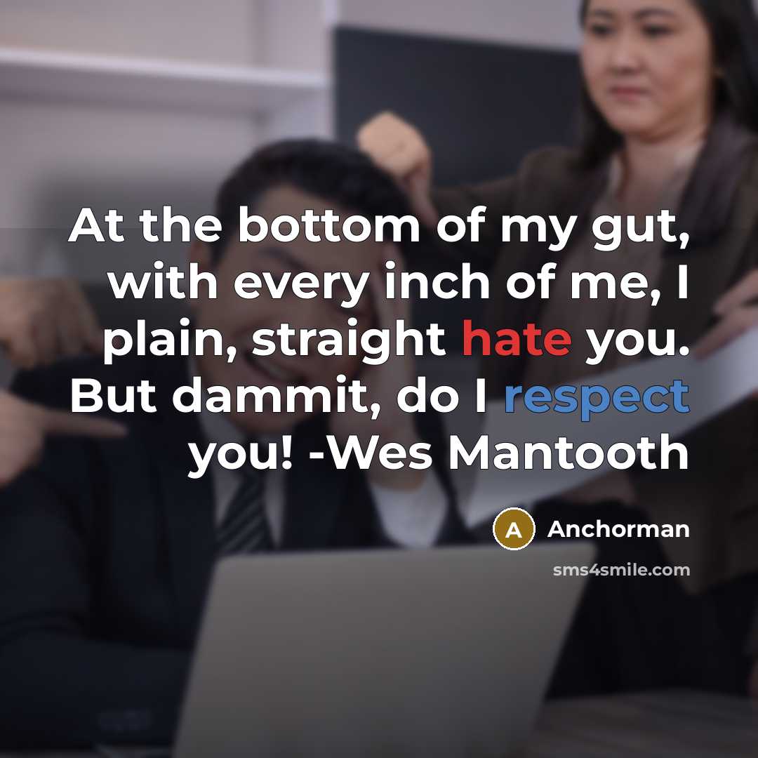 “At the bottom of my gut, with every inch of me, I plain, straight hate you. But dammit, do I respect you! -Wes Mantooth” quote by Anchorman