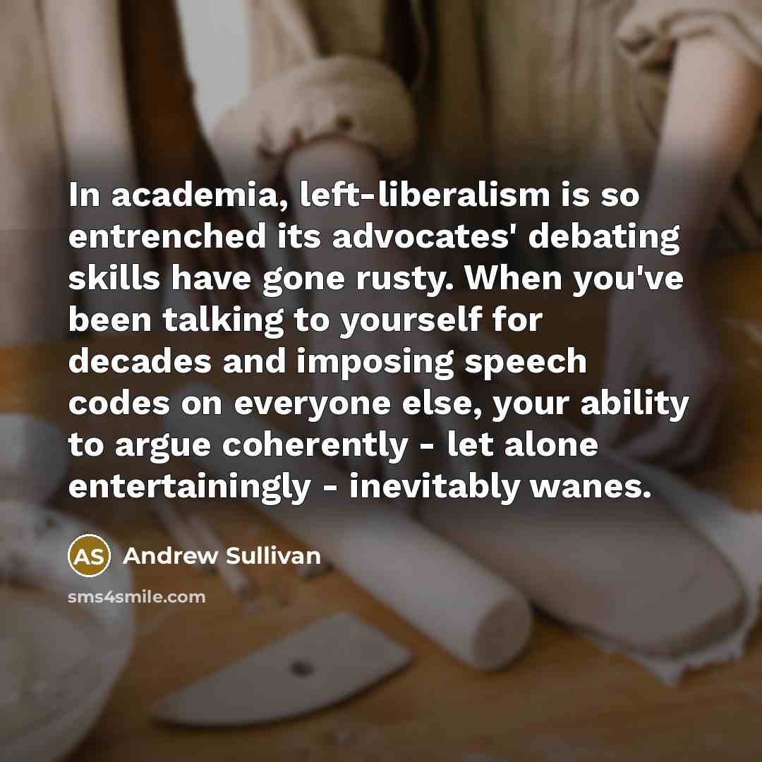 “In academia, left-liberalism is so entrenched its advocates' debating skills…” quote by Andrew Sullivan