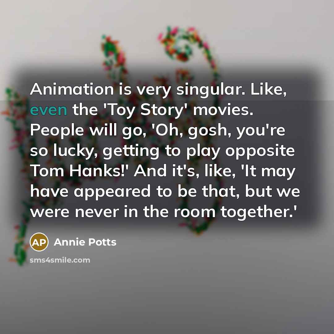 “Animation is very singular. Like, even the 'Toy Story' movies.…” quote by Annie Potts