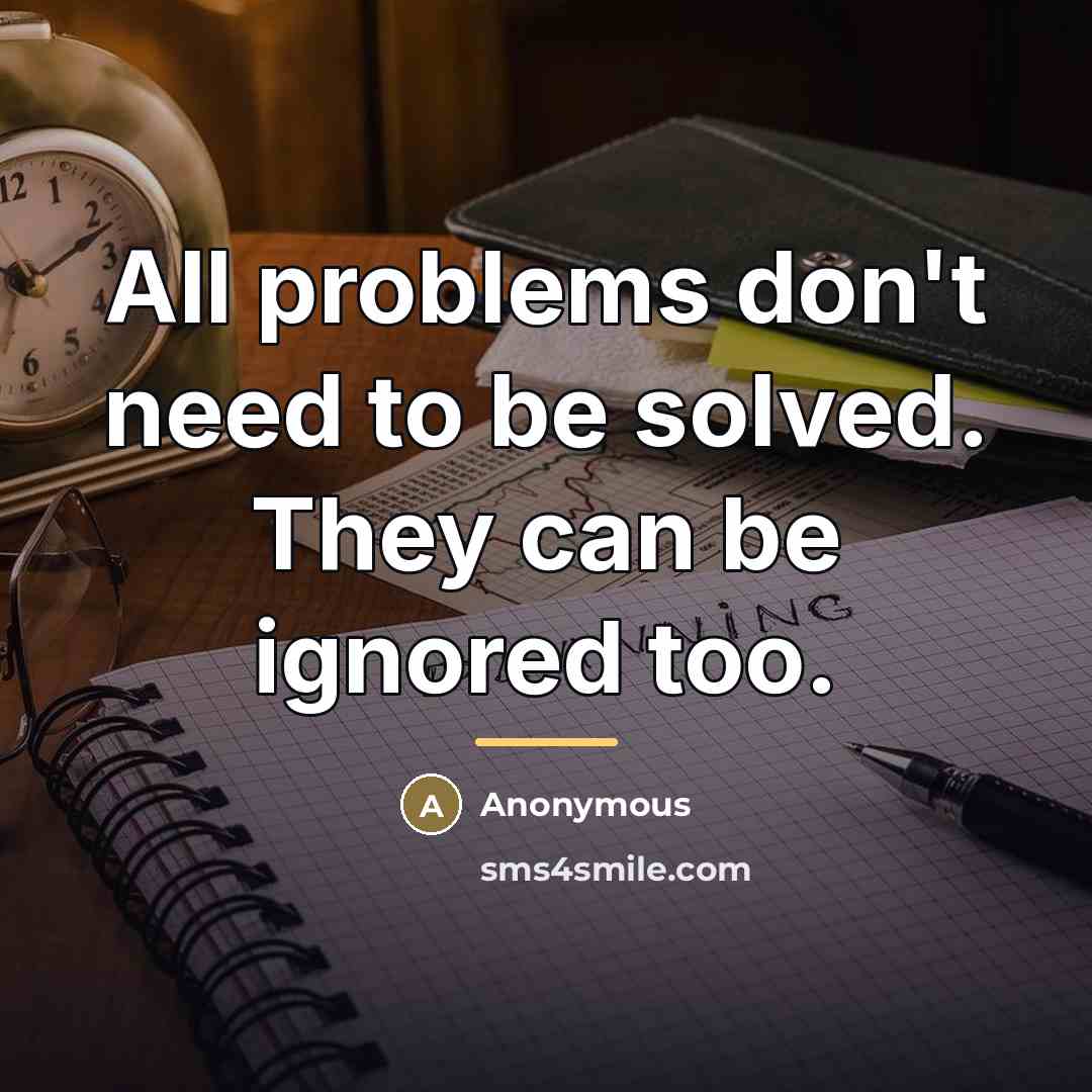 “All problems don't need to be solved. They can be…” quote by Anonymous
