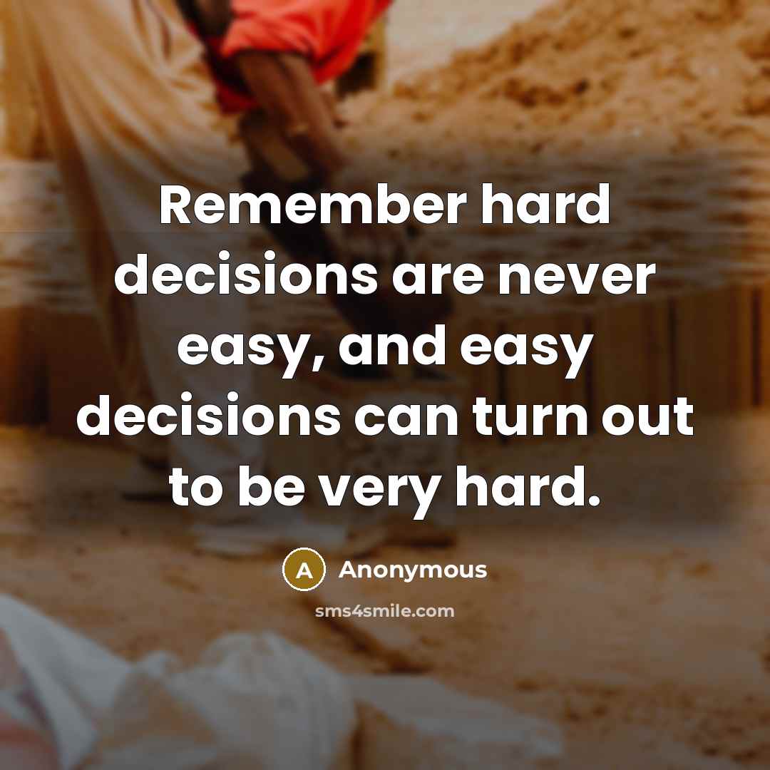 “Remember hard decisions are never easy, and easy decisions can turn out to be very hard.” quote by Anonymous